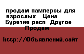 продам памперсы для взрослых › Цена ­ 600 - Бурятия респ. Другое » Продам   